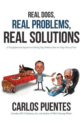 Real Dogs, Real Problems, Real Solutions: A Straightforward Approach to Solving Dog Problems from the Dog's Point of View by Puentes, Carlos