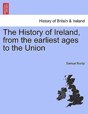 The History of Ireland, from the earliest ages to the Union by Burdy, Samuel
