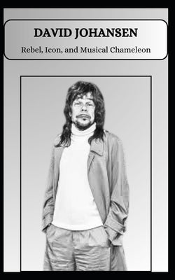DAVID JOHANSEN Rebel, Icon, and Musical Chameleon by Tefe, Pri