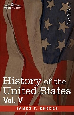 History of the United States: From the Compromise of 1850 to the McKinley-Bryan Campaign of 1896, Vol. V (in Eight Volumes) by Rhodes, James F.