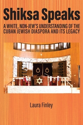 Shiksa Speaks: A White, Non-Jew's Understanding of the Cuban Jewish Diaspora and Its Legacy by Finley, Laura