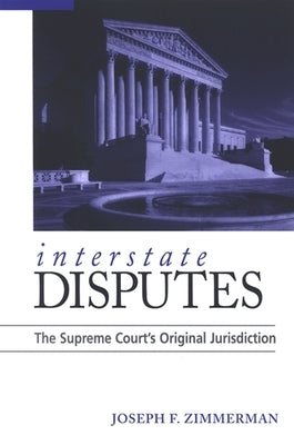 Interstate Disputes: The Supreme Court's Original Jurisdiction by Zimmerman, Joseph F.