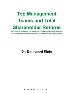 Top Management Teams and Total Shareholder Returns: The Association Between Top Management Team Education Heterogeneity and Total Shareholder Returns by Kintu, Emmanuel