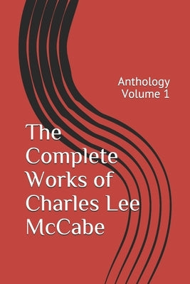 The Complete Works of Charles Lee McCabe: Anthology Volume 1 by McCabe, Charles Lee