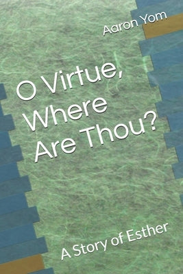 O Virtue, Where Are Thou?: A Story of Esther by Yom, Aaron