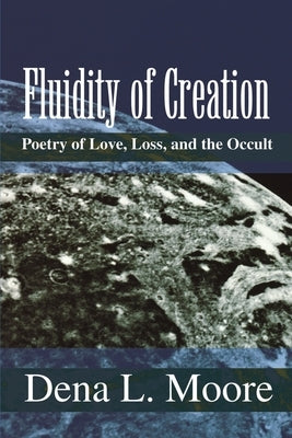 Fluidity of Creation: Poetry of Love, Loss, and the Occult by Moore, Dena L.