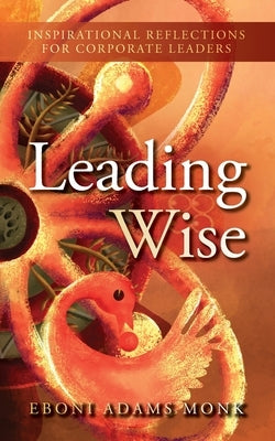 Leading Wise: Inspirational Reflections for Corporate Leaders by Adams Monk, Eboni