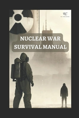 Nuclear War Survival Manual: Mastering Survival Techniques for Nuclear Fallout, Attacks, and EMP Threats - A Comprehensive Pocket Guide 2024 by Jain, Prabal