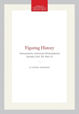 Figuring History: Transactions, American Philosophical Society (Vol. 101, Part 4) by Gossman, Lionel