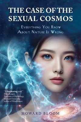 The Case of the Sexual Cosmos: Everything You Know About Nature is Wrong by Bloom, Howard