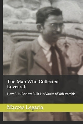 The Man Who Collected Lovecraft: How R. H. Barlow Built His Vaults of Yoh-Vombis by Derie, Bobby