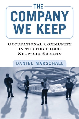 The Company We Keep: Occupational Community in the High-Tech Network Society by Marschall, Daniel