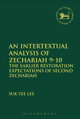 An Intertextual Analysis of Zechariah 9-10: The Earlier Restoration Expectations of Second Zechariah by Lee, Suk Yee