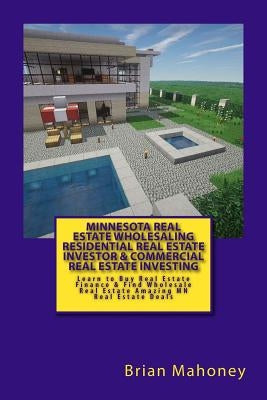 Minnesota Real Estate Wholesaling Residential Real Estate Investor & Commercial Real Estate Investing: Learn to Buy Real Estate Finance & Find Wholesa by Mahoney, Brian