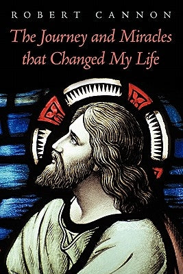 The Journey and Miracles That Changed My Life by Cannon, Robert