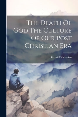 The Death Of God The Culture Of Our Post Christian Era by Gabriel Vahanian