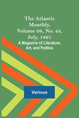 The Atlantic Monthly, Volume 08, No. 45, July, 1861; A Magazine of Literature, Art, and Politics by Various