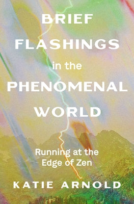 Brief Flashings in the Phenomenal World by Arnold, Katie