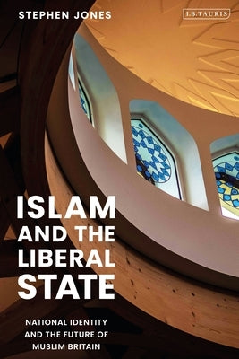 Islam and the Liberal State: National Identity and the Future of Muslim Britain by Jones, Stephen H.