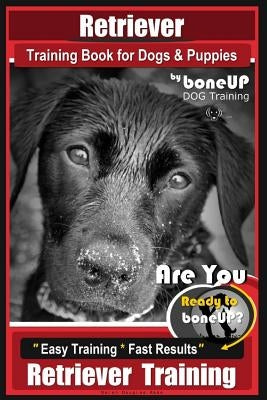 Retriever Training Book for Dogs and Puppies by Bone Up Dog Training: Are You eto Bone Up? Easy Training * Fast Results Retriever Training by Kane, Karen Douglas
