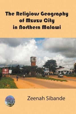 The Religious Geography of Mzuzu City in Northern Malawi by Sibande, Zeenah