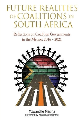 Future Realities of Coalition Governments in South Africa: Reflections on Coalition Governments in the Metros: 2016-2021 by Masina, Mzwandile