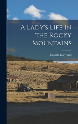 A Lady's Life in the Rocky Mountains by Bird, Isabella Lucy