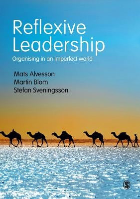 Reflexive Leadership: Organising in an imperfect world by Alvesson, Mats