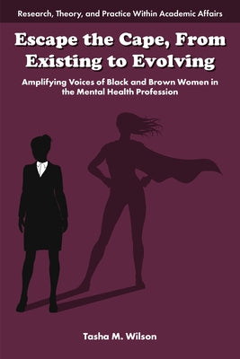 Escape the Cape, from Existing to Evolving: Amplifying Voices of Black and Brown Women in the Mental Health Profession by M. Wilson, Tasha