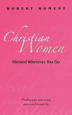 Christian Women: Blessed Wherever You Go by Moment, Robert