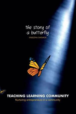 Teaching Learning Community-the Story of a Butterfly: Nurturing Entrepreneurs in a Community by Shevade, Snigdha