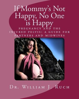 If Mommy's Not Happy, No One Is Happy: pregnancy and the injured pelvis by Ruch, William J.
