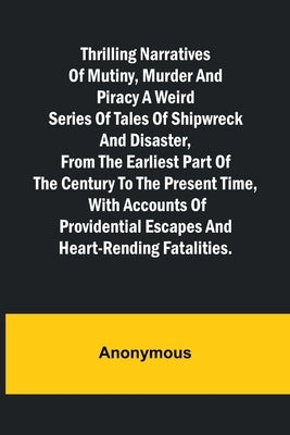 Thrilling Narratives of Mutiny, Murder and Piracy A weird series of tales of shipwreck and disaster, from the earliest part of the century to the pres by Anonymous
