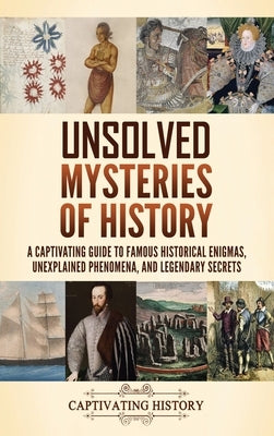 Unsolved Mysteries of History: A Captivating Guide to Famous Historical Enigmas, Unexplained Phenomena, and Legendary Secrets by History, Captivating