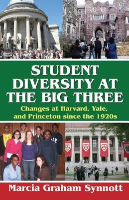 Student Diversity at the Big Three: Changes at Harvard, Yale, and Princeton Since the 1920s by Synnott, Marcia