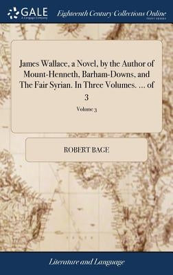 James Wallace, a Novel, by the Author of Mount-Henneth, Barham-Downs, and The Fair Syrian. In Three Volumes. ... of 3; Volume 3 by Bage, Robert