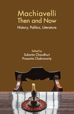 Machiavelli Then and Now: History, Politics, Literature by Chaudhuri, Sukanta