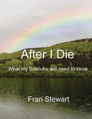 After I Die: What My Executor Will Need to Know by Stewart, Fran