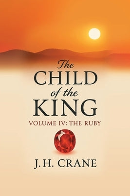 The Child of the King: Volume IV: The Ruby by Crane, J. H.