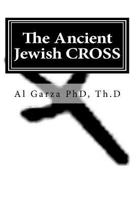 The Ancient Jewish CROSS by Garza Phd, Th D. Al