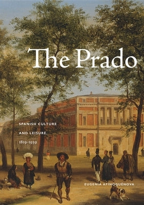 The Prado: Spanish Culture and Leisure, 1819-1939 by Afinoguénova, Eugenia