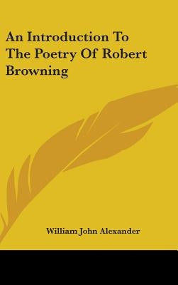An Introduction To The Poetry Of Robert Browning by Alexander, William John