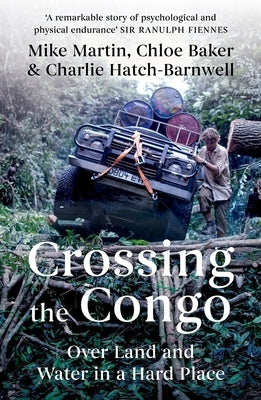 Crossing the Congo: Over Land and Water in a Hard Place by Martin, Mike