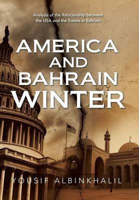 America and Bahrain Winter: Analysis of the Relationship Between the USA and the Sunnis in Bahrain by Albinkhalil, Yousif