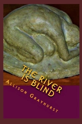The River is Blind: The poetry of Allison Grayhurst by Grayhurst, Allison