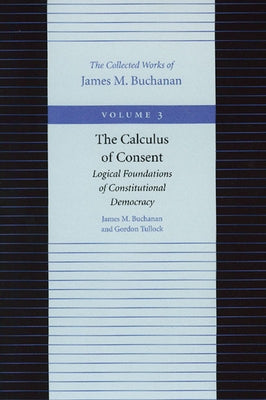 The Calculus of Consent: Logical Foundations of Constitutional Democracy by Buchanan, James M.