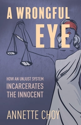 A Wrongful Eye: How an Unjust System Incarcerates the Innocent by Choy, Annette