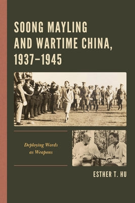 Soong Mayling and Wartime China, 1937-1945: Deploying Words as Weapons by Hu, Esther T.