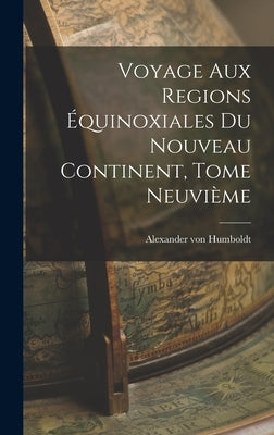 Voyage aux Regions Équinoxiales du Nouveau Continent, Tome Neuvième by Humboldt, Alexander Von