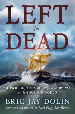 Left for Dead: Shipwreck, Treachery, and Survival at the Edge of the World by Dolin, Eric Jay